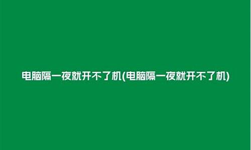 电脑系统隔一夜就不启动-电脑隔一段时间就启动不了